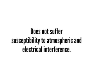 Does not suffer
susceptibility to atmospheric and
     electrical interference.
 