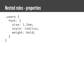 Nested rules - properties
.users {
  font: {
    size: 1.2em;
    style: italics;
    weight: bold;
  }
}
 