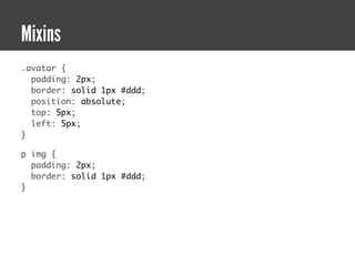 Mixins
.avatar {
  padding: 2px;
  border: solid 1px #ddd;
  position: absolute;
  top: 5px;
  left: 5px;
}

p img {
  padding: 2px;
  border: solid 1px #ddd;
}
 