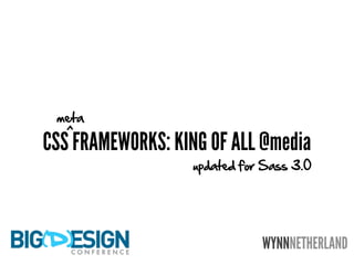 meta
   ^
CSS FRAMEWORKS: KING OF ALL @media
                   updated for Sass 3.0




                              WYNNNETHERLAND
 