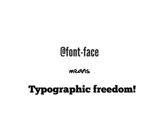 @font-face
       means

Typographic freedom!
 