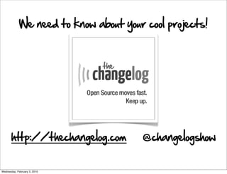 We need to know about your cool projects!




       http://thechangelog.com        @changelogshow


Wednesday, February 3...