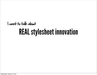 I want to talk about

                              REAL stylesheet innovation



Wednesday, February 3, 2010
 
