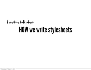 I want to talk about

                              HOW we write stylesheets



Wednesday, February 3, 2010
 
