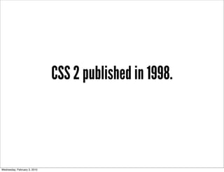 CSS 2 published in 1998.



Wednesday, February 3, 2010
 