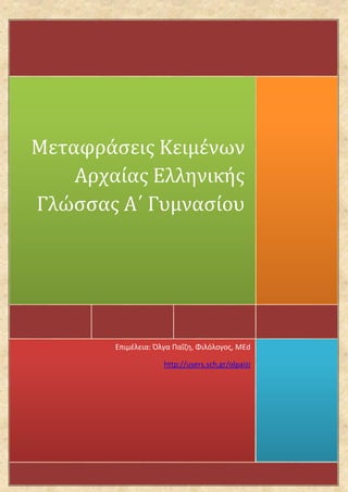 Μεταφράσεις Κειμένων
    Αρχαίας Ελληνικής
Γλώσσας Α΄ Γυμνασίου




        Επιμέλεια: Όλγα Παΐζη, Φιλόλογος, MΕd

                     http://users.sch.gr/olpaizi
 