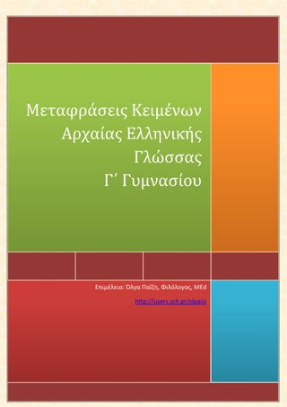 Μεταφράσεις Κειμένων
    Αρχαίας Ελληνικής
             Γλώσσας
         Γ΄ Γυμνασίου




        Επιμέλεια: Όλγα Παΐζη, Φιλόλογος, MΕd

                     http://users.sch.gr/olpaizi
 
