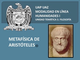 UAP UAZ
MODALIDAD EN LÍNEA
HUMANIDADES I
UNIDAD TEMÁTICA 3. FILOSOFÍA
METAFÍSICA DE
ARISTÓTELES
 