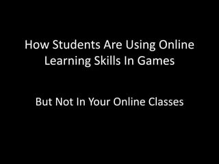 How Students Are Using Online
Learning Skills In Games
But Not In Your Online Classes
 