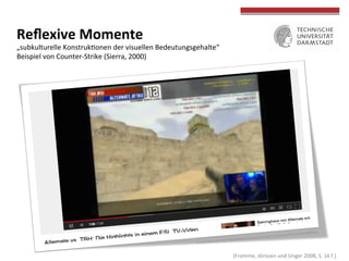  
	
  
Reﬂexive	
  Momente	
  	
  
„subkulturelle	
  Konstrukconen	
  der	
  visuellen	
  Bedeutungsgehalte“	
  
Beispiel	
  von	
  Counter-­‐Strike	
  (Sierra,	
  2000)	
  
	
  
	
  (Fromme,	
  Jörissen	
  und	
  Unger	
  2008,	
  S.	
  16	
  f.)	
  
 