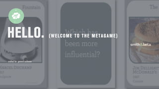 HELLO. (WELCOME TO THE METAGAME)
crafted for: general audience
 