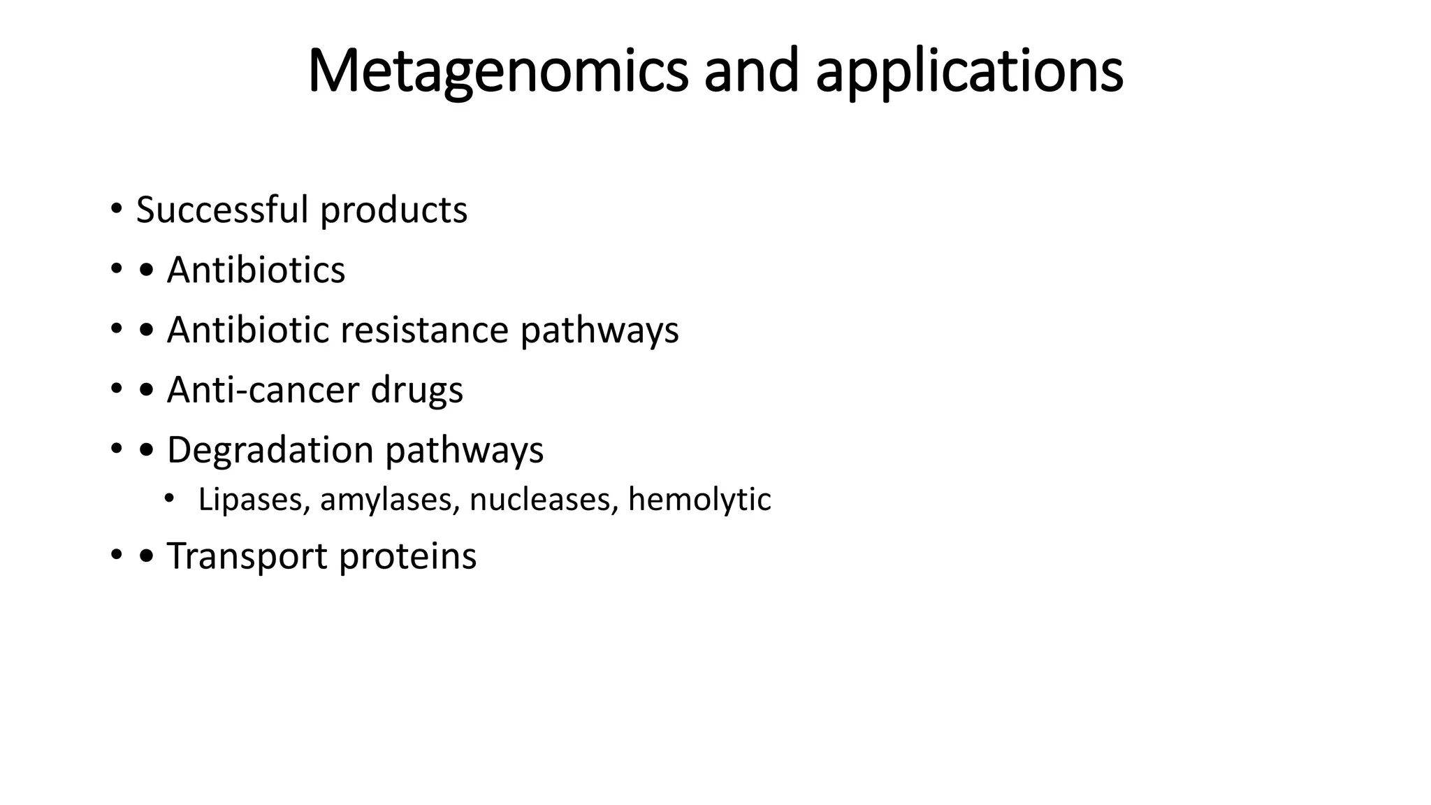 Metagenomics and applications 
• Successful products 
• • Antibiotics 
• • Antibiotic resistance pathways 
• • Anti-cancer drugs 
• • Degradation pathways 
• Lipases, amylases, nucleases, hemolytic 
• • Transport proteins 
 