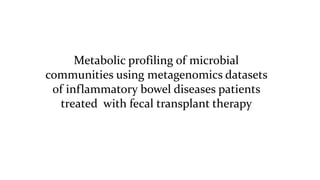 Metabolic profiling of microbial
communities using metagenomics datasets
of inflammatory bowel diseases patients
treated with fecal transplant therapy
 
