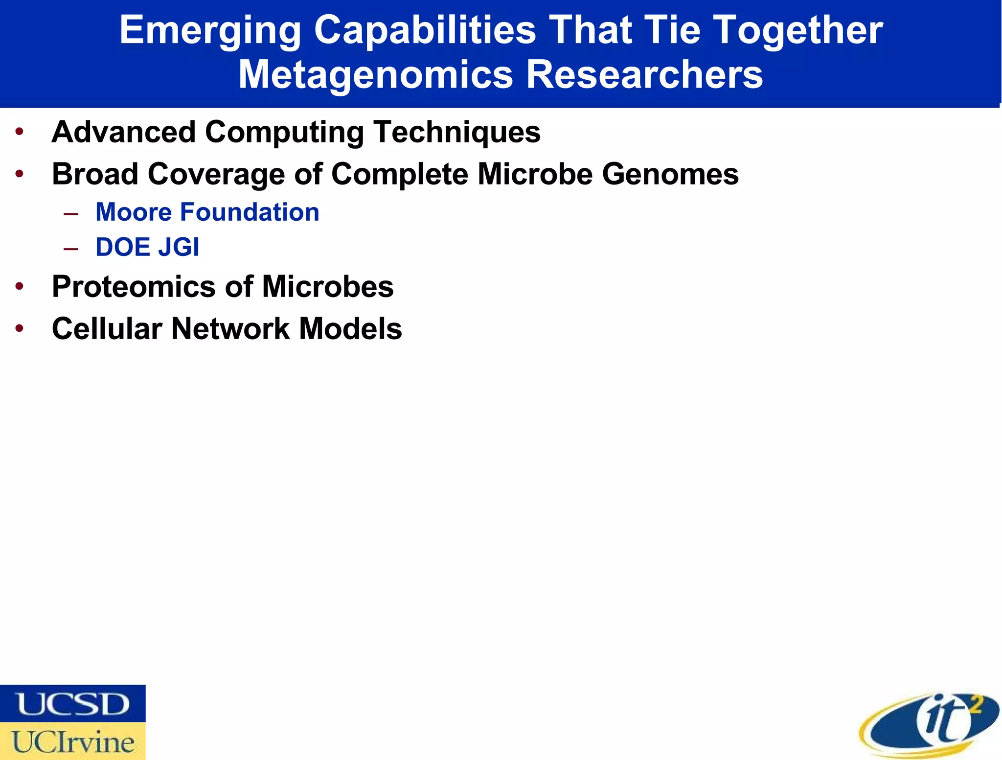 Emerging Capabilities That Tie Together Metagenomics Researchers Advanced Computing Techniques Broad Coverage of Complete Microbe Genomes Moore Foundation DOE JGI Proteomics of Microbes Cellular Network Models 