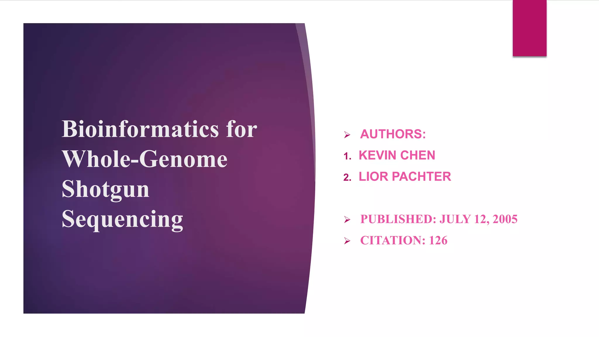 Bioinformatics for
Whole-Genome
Shotgun
Sequencing
 AUTHORS:
1. KEVIN CHEN
2. LIOR PACHTER
 PUBLISHED: JULY 12, 2005
 CITATION: 126
 