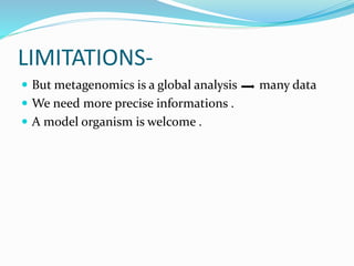 LIMITATIONS-
 But metagenomics is a global analysis many data
 We need more precise informations .
 A model organism is welcome .
 