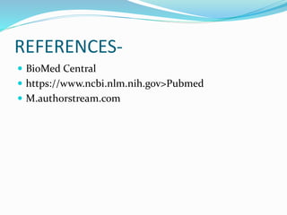 REFERENCES-
 BioMed Central
 https://www.ncbi.nlm.nih.gov>Pubmed
 M.authorstream.com
 