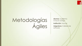 Metodologías
Ágiles
Alumno: Guillermo
Chacón Zúñiga
Institución: Inacap
Asignatura: Calidad de
software
 