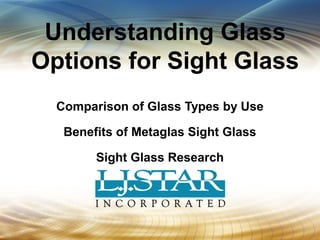 Comparison of Glass Types by Use
Benefits of Metaglas Sight Glass
Sight Glass Research
Understanding Glass
Options for Sight Glass
 