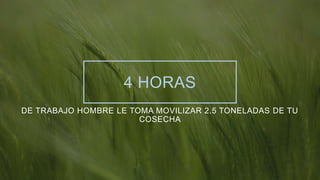 4 HORAS
DE TRABAJO HOMBRE LE TOMA MOVILIZAR 2.5 TONELADAS DE TU
COSECHA
 