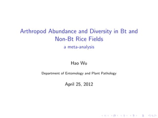 Arthropod Abundance and Diversity in Bt and
            Non-Bt Rice Fields
                    a meta-analysis


                        Hao Wu

       Department of Entomology and Plant Pathology


                    April 25, 2012




                                         .     .      .   .   .   .
 