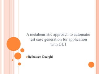 A metaheuristic approach to automatic
test case generation for application
with GUI
Belhassen Ouerghi
 