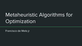 Metaheuristic Algorithms for
Optimization
Francisco de Melo jr
 