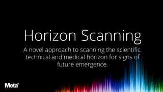 Horizon Scanning
Background
Horizon Scanning
A novel approach to scanning the scientific,
technical and medical horizon for signs of
future emergence.
 