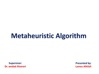 Metaheuristic Algorithm
Presented by:
Lames Alhilali
Supervisor:
Dr. wedad Alsorori
 