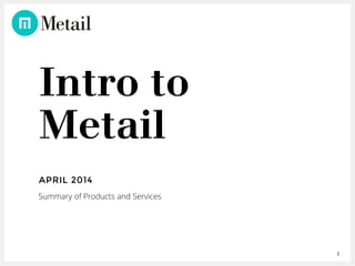 1
Intro to
Metail
APRIL 2014
Summary of Products and Services
 