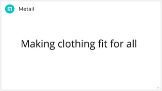 3
Metail
Making clothing fit for all
 