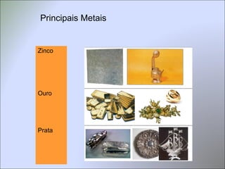 Principais Metais
Zinco
Ouro
Prata
 