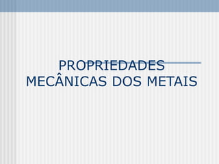 PROPRIEDADES
MECÂNICAS DOS METAIS
 