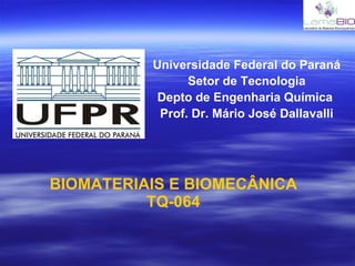 BIOMATERIAIS E BIOMECÂNICA TQ-064 Universidade Federal do Paraná Setor de Tecnologia Depto de Engenharia Química  Prof. Dr. Mário José Dallavalli 