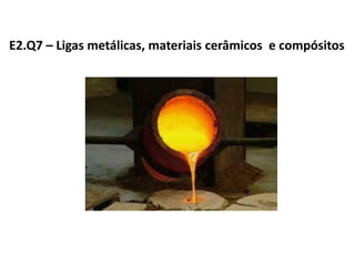 E2.Q7 – Ligas metálicas, materiais cerâmicos e compósitos
 