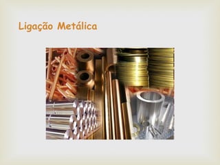 Ligação Metálica 
 