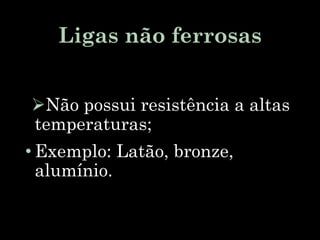 Ligas não ferrosas
Não possui resistência a altas
temperaturas;
• Exemplo: Latão, bronze,
alumínio.
 