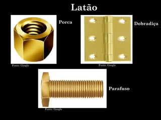 Porca Dobradiça
Parafuso
Fonte: Google Fonte: Google
Fonte: Google
Latão
 