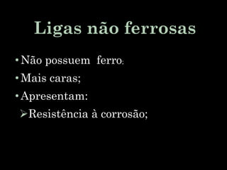 Ligas não ferrosas
• Não possuem ferro;
• Mais caras;
• Apresentam:
Resistência à corrosão;
 