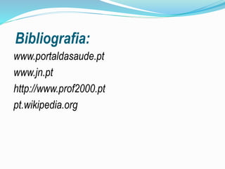 Bibliografia:
www.portaldasaude.pt
www.jn.pt
http://www.prof2000.pt
pt.wikipedia.org
 
