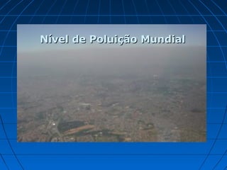 Nível de Poluição Mundial




Nível de Poluição Mundial
 