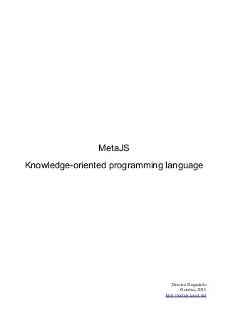 MetaJS
Knowledge-oriented programming language

Dmytro Dogadailo
October, 2013
http://metajs.coect.net

 