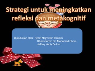 Disediakan oleh : ‘Izzat Najmi Bin Ibrahim
                     Khairul Amin bin Mohamad Sham
                     Jeffrey Yeoh Ze Hui
 