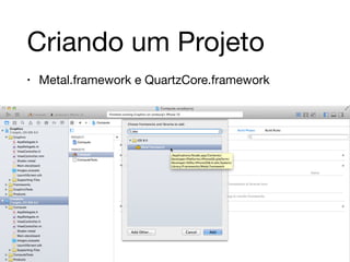 Criando um Projeto 
• Metal.framework e QuartzCore.framework 
 