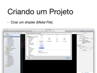 Criando um Projeto 
• Criar um shader (Metal File) 
 