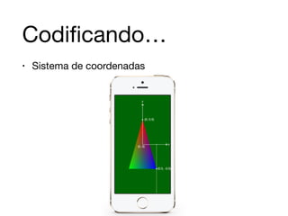 Codificando… 
• Sistema de coordenadas 
 