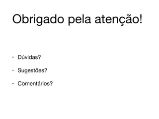 Obrigado pela atenção! 
• Dúvidas? 
• Sugestões? 
• Comentários? 
