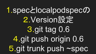 1.speclocalpodspec
.VersionO
.git tag 0.6
.git push origin 0.6
.git trunk push ~spec
 