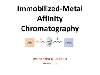 Immobilized-Metal
Affinity
Chromatography
Mahendra G. Jadhao
16 Nov.2015
 