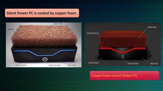 Silent Power PC is cooled by copper foam
Copper foam cooled fanless PC
 